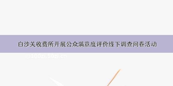 白沙关收费所开展公众满意度评价线下调查问卷活动