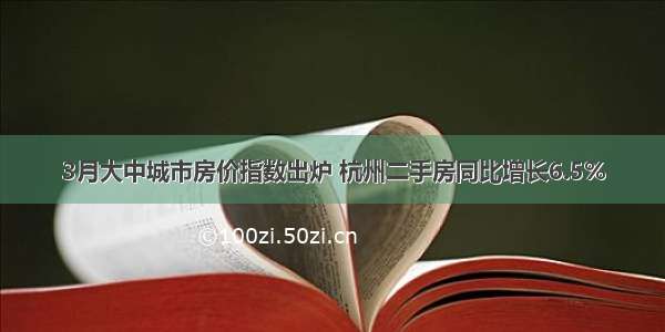 3月大中城市房价指数出炉 杭州二手房同比增长6.5%