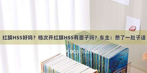 红旗HS5好吗？档次开红旗HS5有面子吗？车主：憋了一肚子话