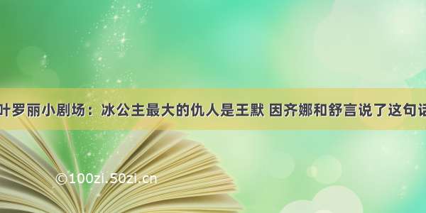 叶罗丽小剧场：冰公主最大的仇人是王默 因齐娜和舒言说了这句话