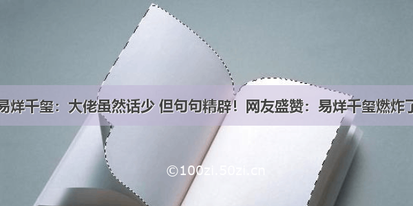 易烊千玺：大佬虽然话少 但句句精辟！网友盛赞：易烊千玺燃炸了