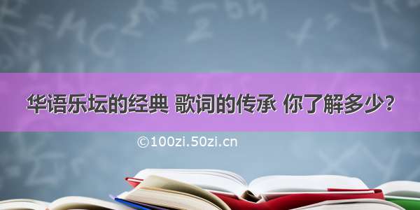 华语乐坛的经典 歌词的传承 你了解多少？