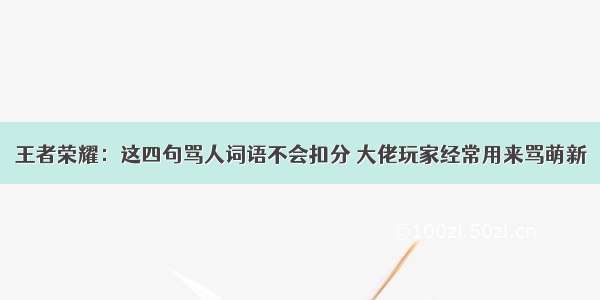 王者荣耀：这四句骂人词语不会扣分 大佬玩家经常用来骂萌新