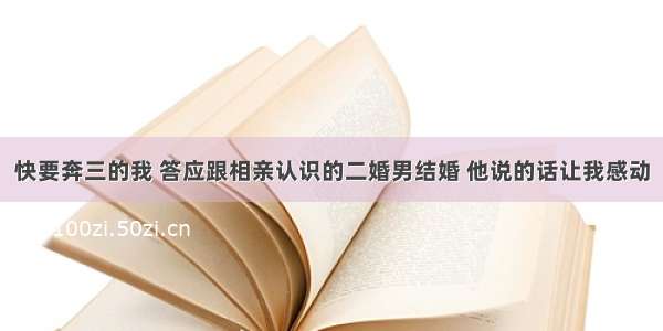 快要奔三的我 答应跟相亲认识的二婚男结婚 他说的话让我感动