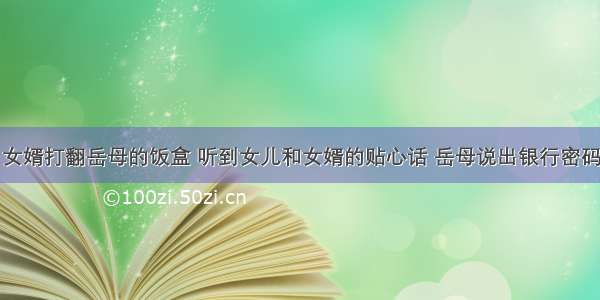 女婿打翻岳母的饭盒 听到女儿和女婿的贴心话 岳母说出银行密码