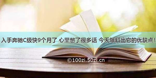 入手奔驰C级快9个月了 心里憋了很多话 今天爆料出它的优缺点！