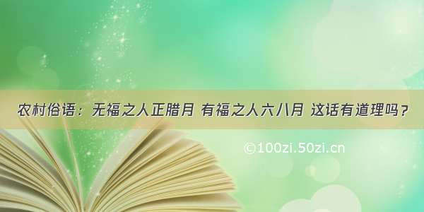 农村俗语：无福之人正腊月 有福之人六八月 这话有道理吗？