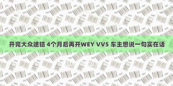 开完大众途铠 4个月后再开WEY VV5 车主想说一句实在话