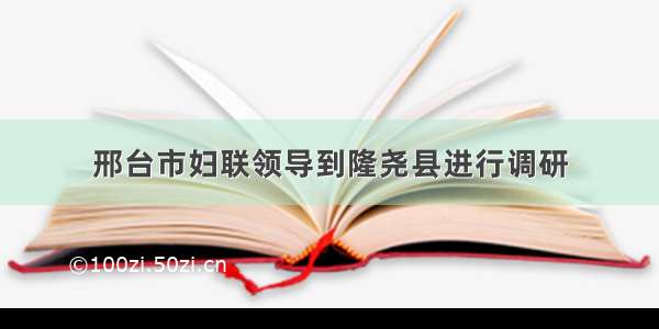 邢台市妇联领导到隆尧县进行调研