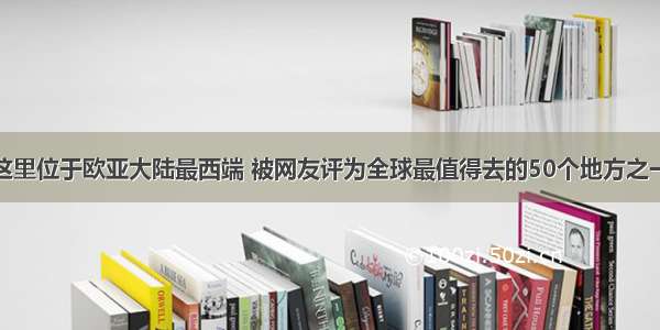 这里位于欧亚大陆最西端 被网友评为全球最值得去的50个地方之一