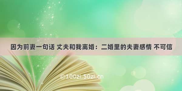 因为前妻一句话 丈夫和我离婚：二婚里的夫妻感情 不可信