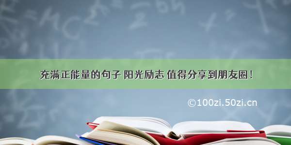 充满正能量的句子 阳光励志 值得分享到朋友圈！