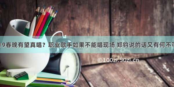 19春晚有望真唱？职业歌手如果不能唱现场 郑钧说的话又有何不可