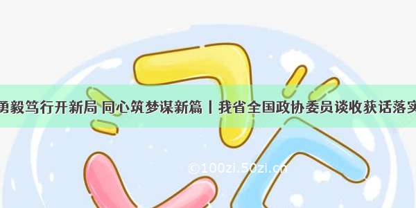 勇毅笃行开新局 同心筑梦谋新篇丨我省全国政协委员谈收获话落实