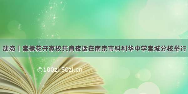 动态丨棠棣花开家校共育夜话在南京市科利华中学棠城分校举行