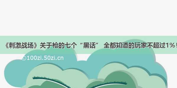 《刺激战场》关于枪的七个“黑话” 全都知道的玩家不超过1%！