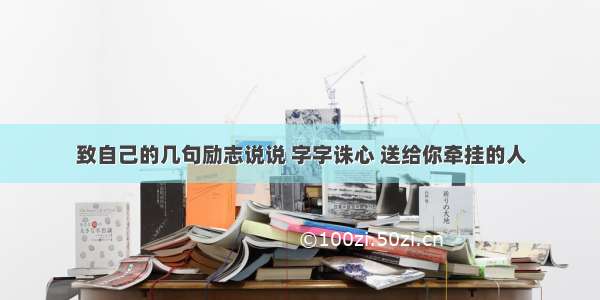 致自己的几句励志说说 字字诛心 送给你牵挂的人