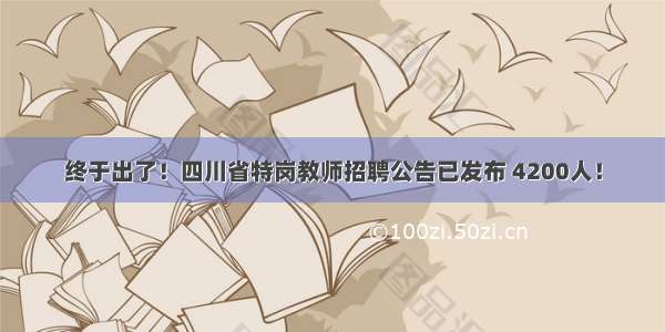 终于出了！四川省特岗教师招聘公告已发布 4200人！