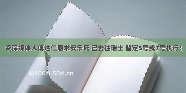 资深媒体人傅达仁恳求安乐死 已去往瑞士 暂定5号或7号执行！