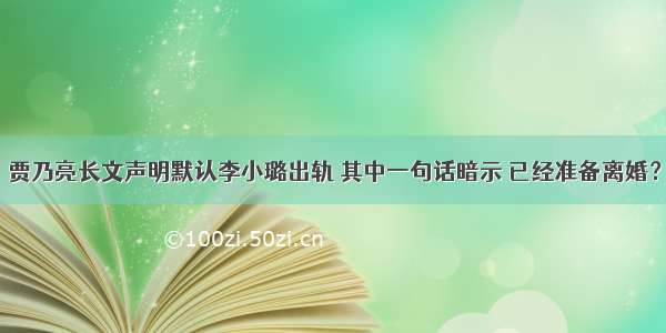 贾乃亮长文声明默认李小璐出轨 其中一句话暗示 已经准备离婚？