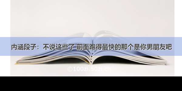 内涵段子：不说这些了 前面跑得最快的那个是你男朋友吧