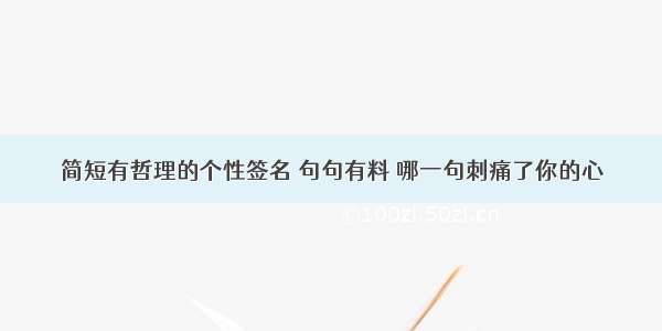 简短有哲理的个性签名 句句有料 哪一句刺痛了你的心