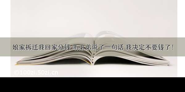 娘家拆迁我回家分钱 听弟弟说了一句话 我决定不要钱了！