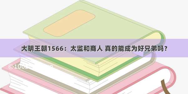 大明王朝1566：太监和商人 真的能成为好兄弟吗？