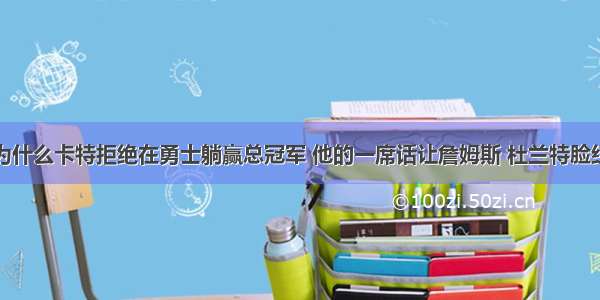 为什么卡特拒绝在勇士躺赢总冠军 他的一席话让詹姆斯 杜兰特脸红