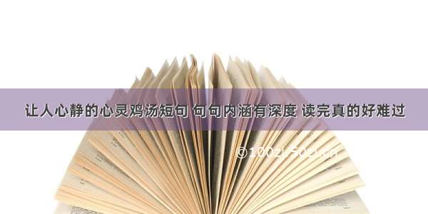 让人心静的心灵鸡汤短句 句句内涵有深度 读完真的好难过