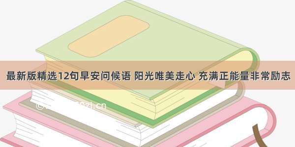 最新版精选12句早安问候语 阳光唯美走心 充满正能量非常励志