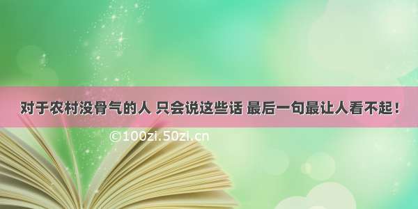 对于农村没骨气的人 只会说这些话 最后一句最让人看不起！