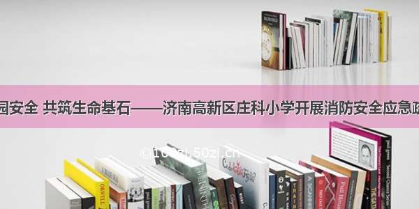 心系校园安全 共筑生命基石——济南高新区庄科小学开展消防安全应急疏散演练