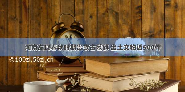 河南发现春秋时期贵族古墓群 出土文物近500件