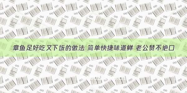 章鱼足好吃又下饭的做法 简单快捷味道鲜 老公赞不绝口