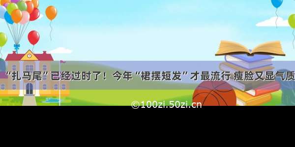 “扎马尾”已经过时了！今年“裙摆短发”才最流行 瘦脸又显气质