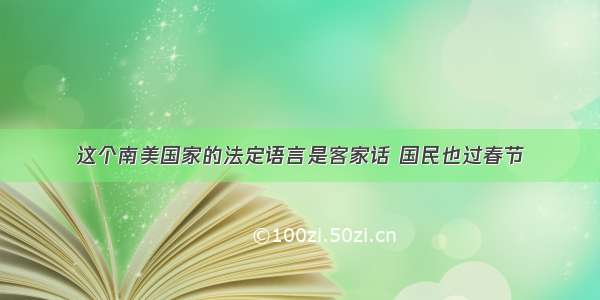 这个南美国家的法定语言是客家话 国民也过春节