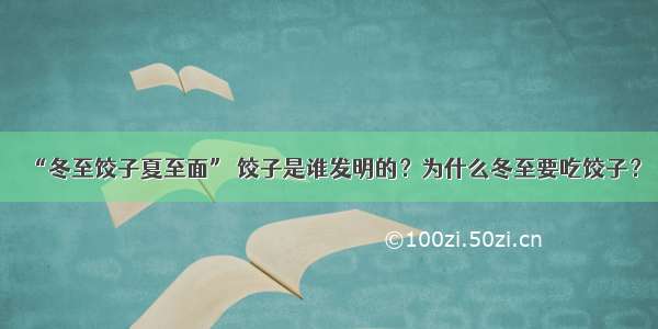 “冬至饺子夏至面” 饺子是谁发明的？为什么冬至要吃饺子？