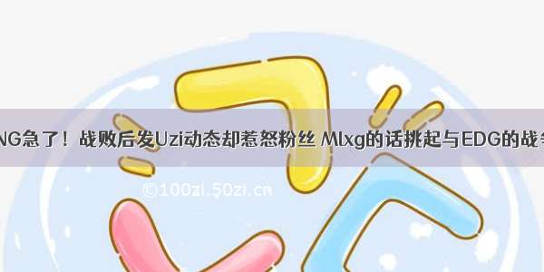 RNG急了！战败后发Uzi动态却惹怒粉丝 Mlxg的话挑起与EDG的战争