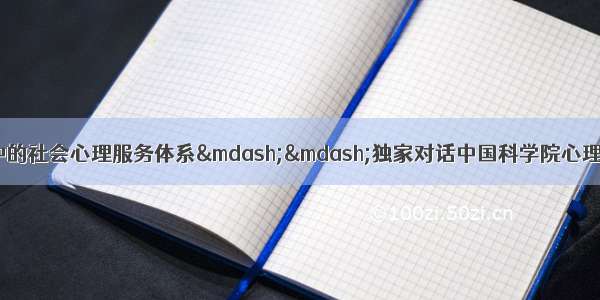 推动建立应急管理中的社会心理服务体系——独家对话中国科学院心理研究所副所长 疫情