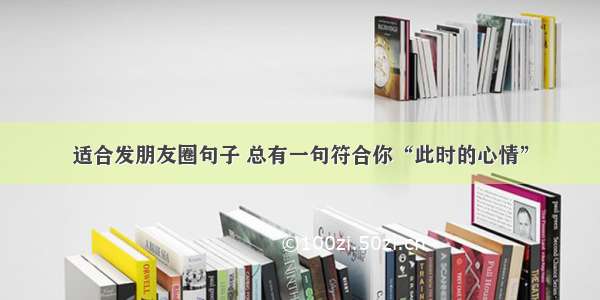 适合发朋友圈句子 总有一句符合你“此时的心情”