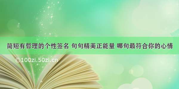 简短有哲理的个性签名 句句精美正能量 哪句最符合你的心情