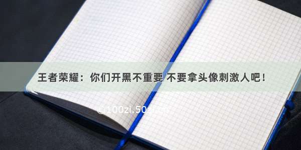 王者荣耀：你们开黑不重要 不要拿头像刺激人吧！