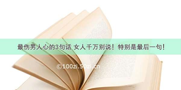 最伤男人心的3句话 女人千万别说！特别是最后一句！