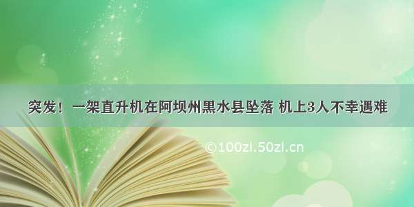 突发！一架直升机在阿坝州黑水县坠落 机上3人不幸遇难