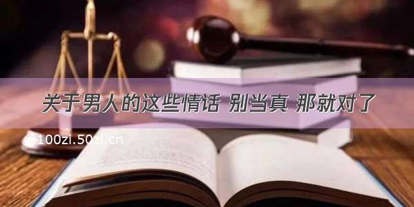 关于男人的这些情话 别当真 那就对了