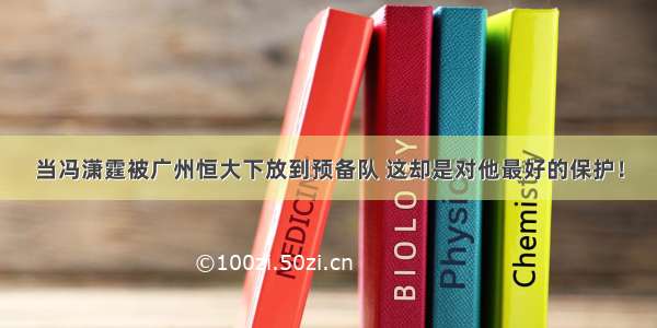 当冯潇霆被广州恒大下放到预备队 这却是对他最好的保护！