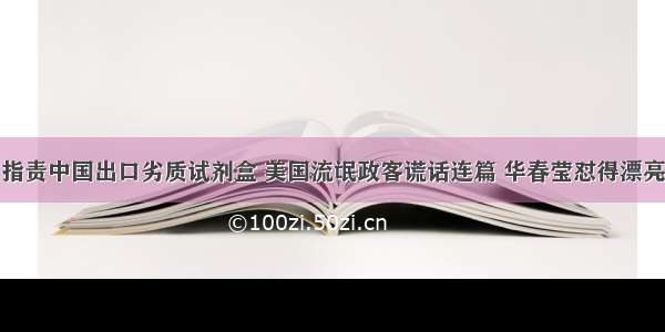 指责中国出口劣质试剂盒 美国流氓政客谎话连篇 华春莹怼得漂亮