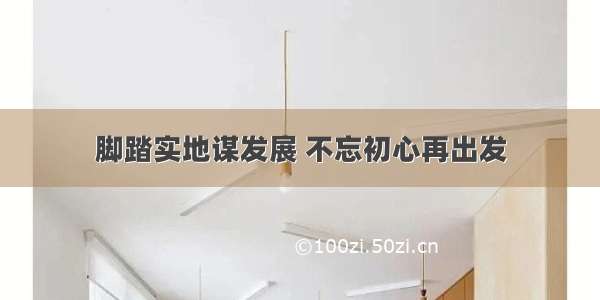 脚踏实地谋发展 不忘初心再出发