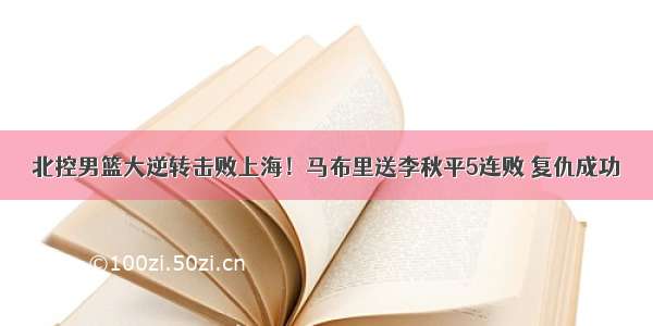 北控男篮大逆转击败上海！马布里送李秋平5连败 复仇成功